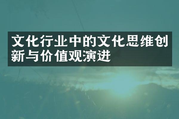 文化行业中的文化思维创新与价值观演进