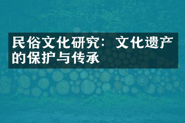 民俗文化研究：文化遗产的保护与传承