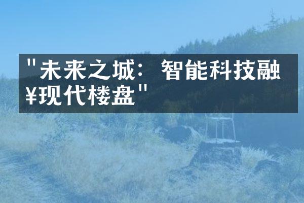 "未来之城：智能科技融入现代楼盘"