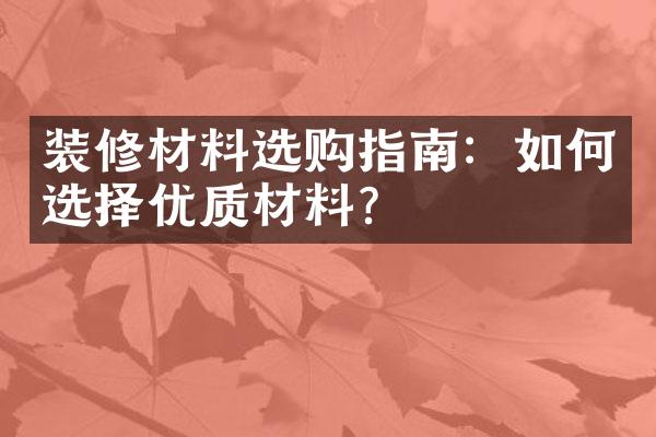 装修材料选购指南：如何选择优质材料？