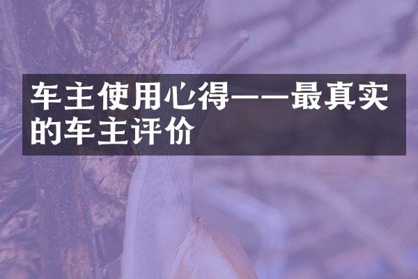 车主使用心得——最真实的车主评价