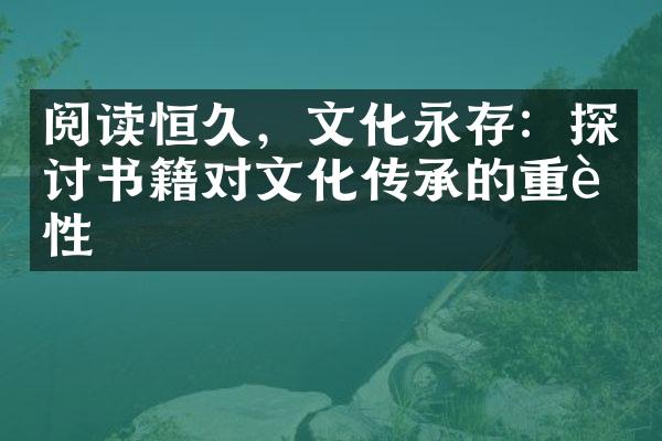 阅读恒久，文化永存：探讨书籍对文化传承的重要性