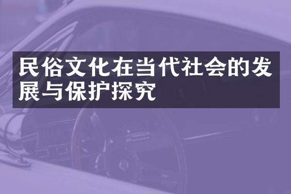 民俗文化在当代社会的发展与保护探究