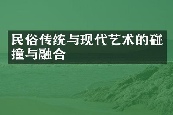 民俗传统与现代艺术的碰撞与融合