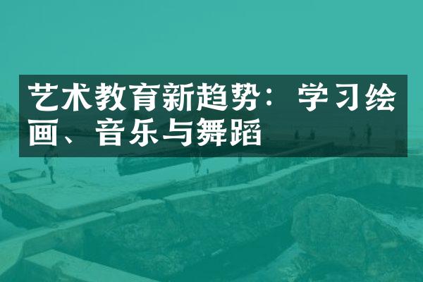 艺术教育新趋势：学习绘画、音乐与舞蹈