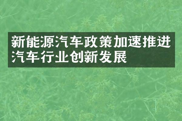 新能源汽车政策加速推进汽车行业创新发展