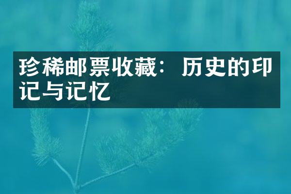 珍稀邮票收藏：历史的印记与记忆