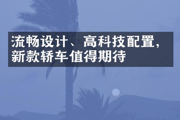 流畅设计、高科技配置，新款轿车值得期待