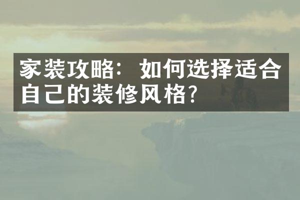 家装攻略：如何选择适合自己的装修风格？