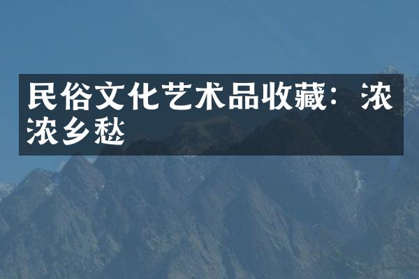 民俗文化艺术品收藏：浓浓乡愁