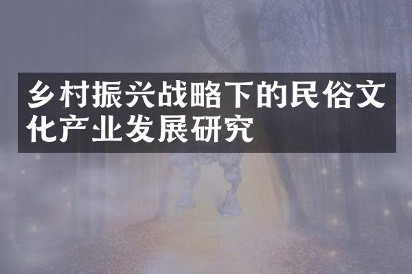 乡村振兴战略下的民俗文化产业发展研究