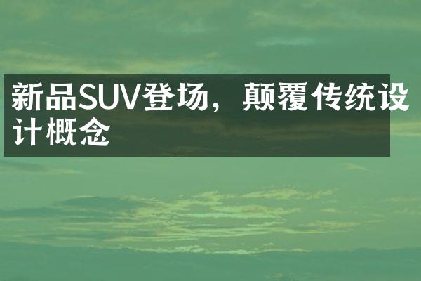 新品SUV登场，颠覆传统设计概念