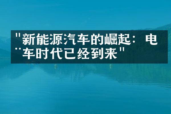 "新能源汽车的崛起：电动车时代已经到来"