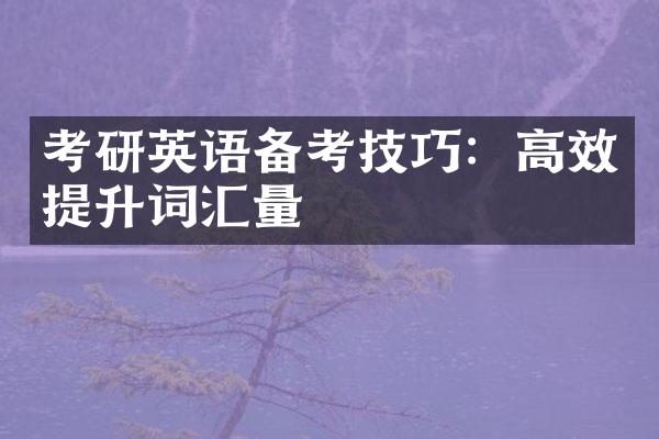 考研英语备考技巧：高效提升词汇量