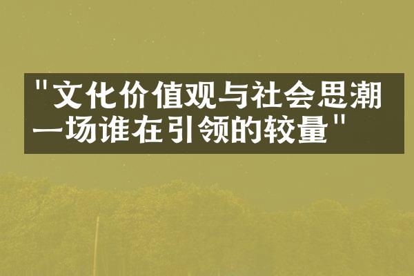 "文化价值观与社会思潮：一场谁在引领的较量"