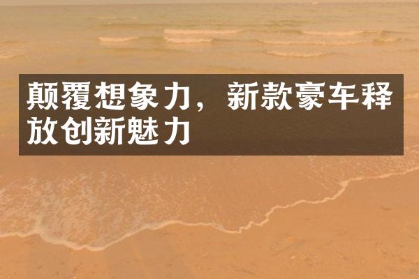 颠覆想象力，新款豪车释放创新魅力