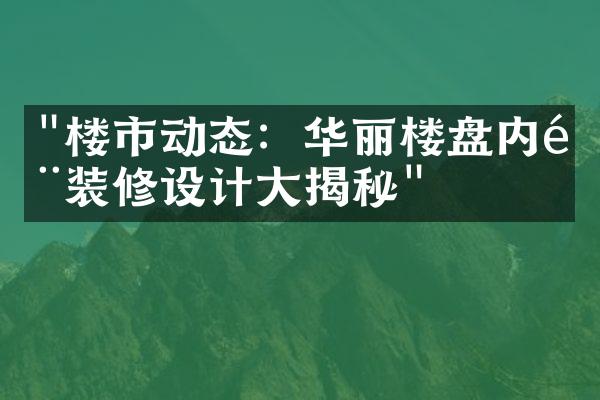 "楼市动态：华丽楼盘内部装修设计大揭秘"