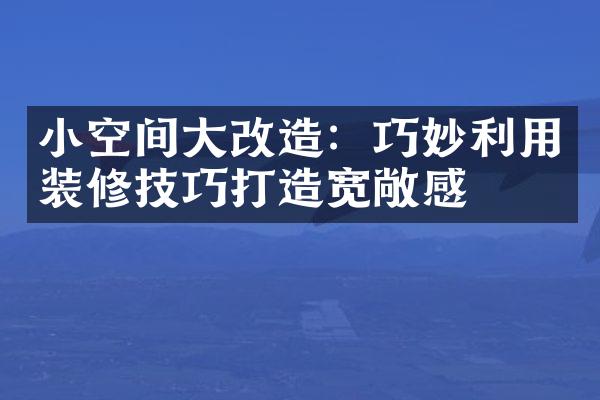 小空间大改造：巧妙利用装修技巧打造宽敞感