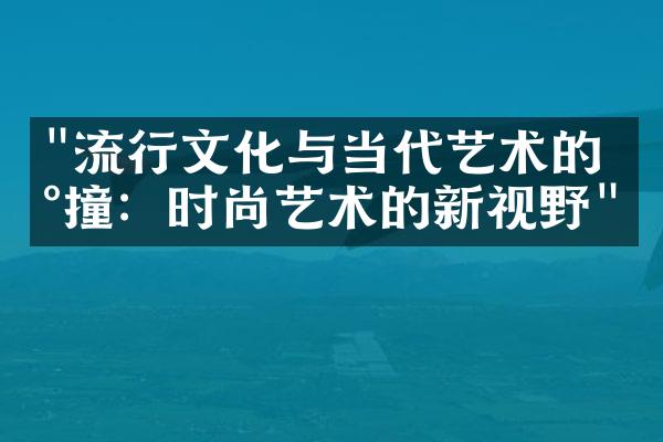 "流行文化与当代艺术的碰撞：时尚艺术的新视野"