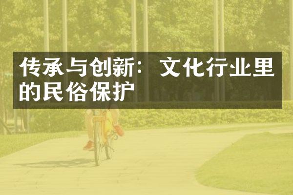 传承与创新：文化行业里的民俗保护