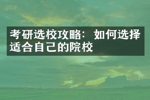 考研选校攻略：如何选择适合自己的院校