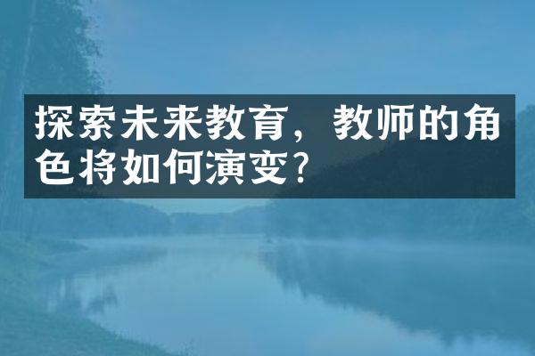 探索未来教育，教师的角色将如何演变？