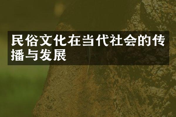 民俗文化在当代社会的传播与发展