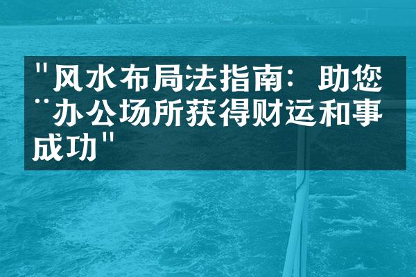 "风水布局法指南：助您在办公场所获得财运和事业成功"