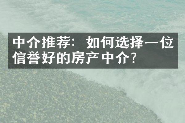 中介推荐：如何选择一位信誉好的房产中介？