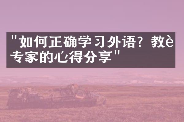 "如何正确学习外语？教育专家的心得分享"