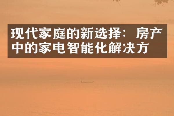 现代家庭的新选择：房产中的家电智能化解决方案