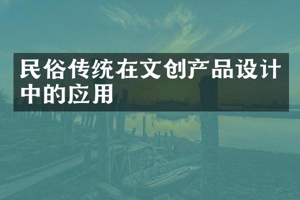 民俗传统在文创产品设计中的应用