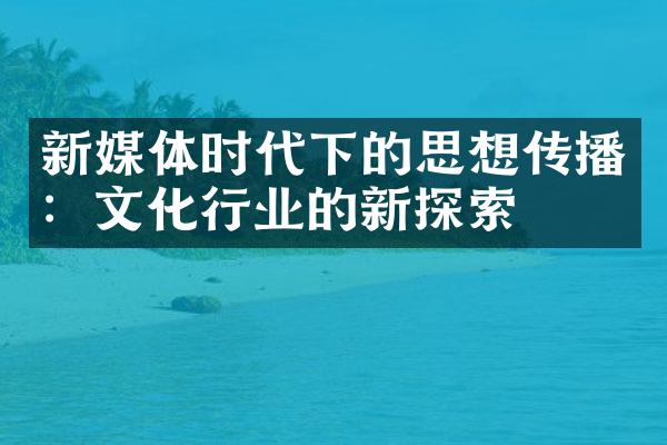 新媒体时代下的思想传播：文化行业的新探索