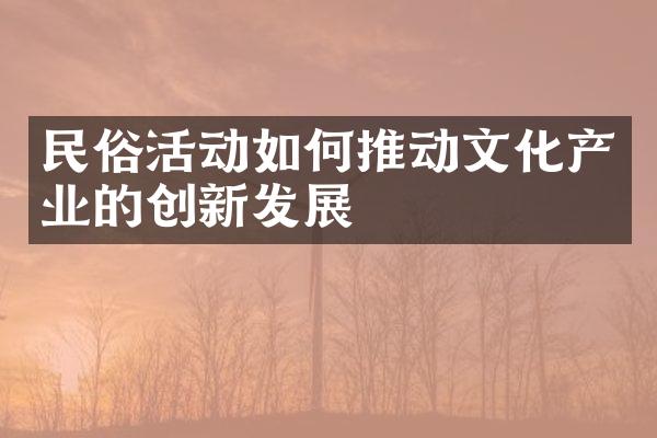 民俗活动如何推动文化产业的创新发展