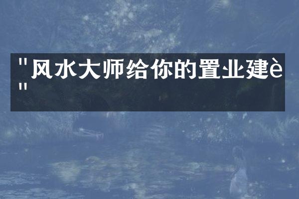 "风水大师给你的置业建议"