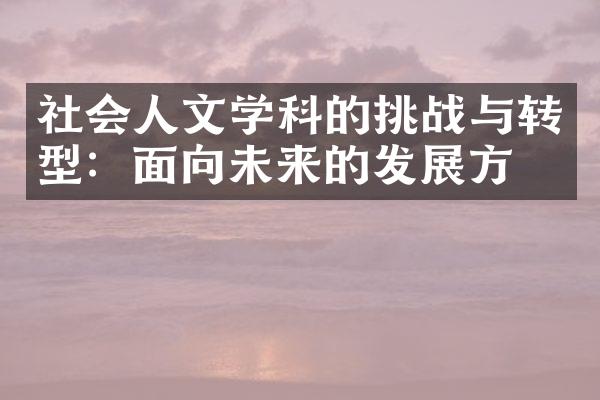 社会人文学科的挑战与转型：面向未来的发展方向