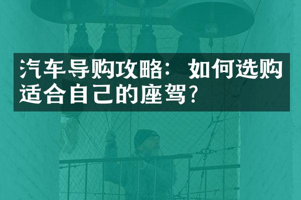 汽车导购攻略：如何选购适合自己的座驾？