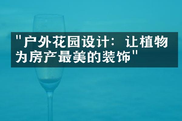 "户外花园设计：让植物成为房产最美的装饰"