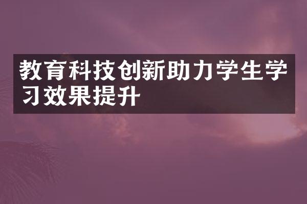 教育科技创新助力学生学习效果提升