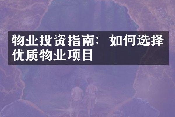 物业投资指南：如何选择优质物业项目