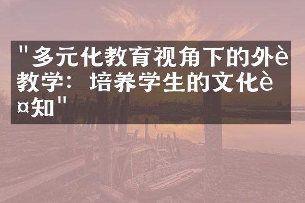 "多元化教育视角下的外语教学：培养学生的文化认知"