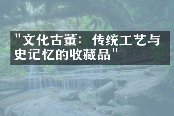 "文化古董：传统工艺与历史记忆的收藏品"