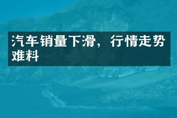 汽车销量下滑，行情走势难料