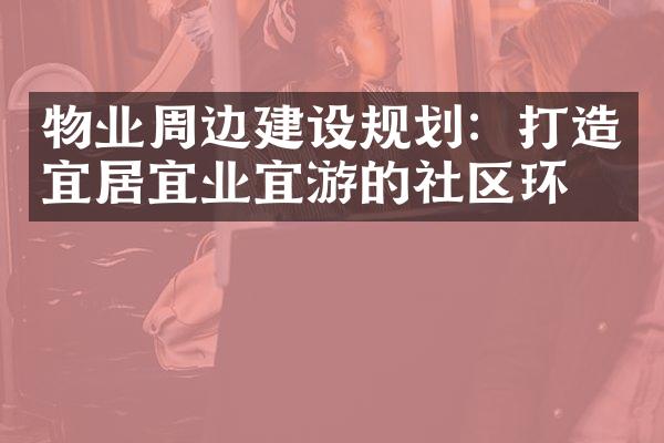 物业周边建设规划：打造宜居宜业宜游的社区环境