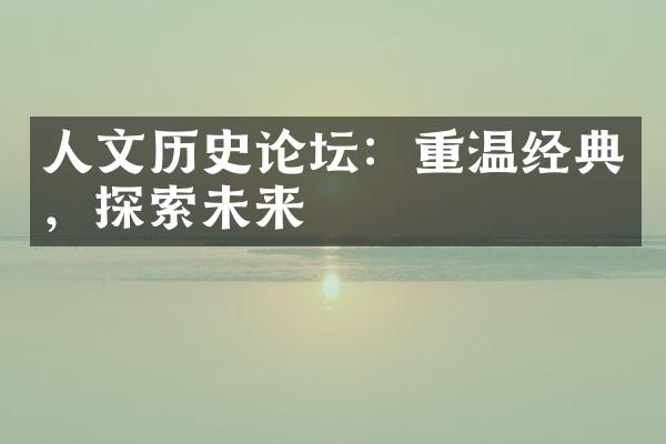 人文历史论坛：重温经典，探索未来