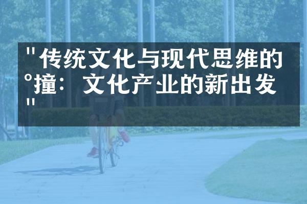 "传统文化与现代思维的碰撞：文化产业的新出发点"