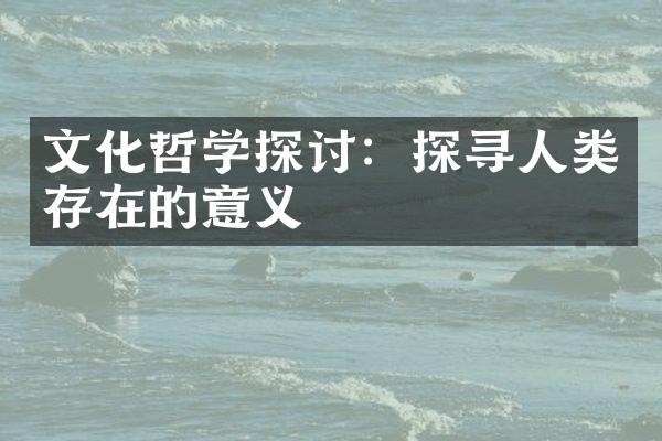 文化哲学探讨：探寻人类存在的意义