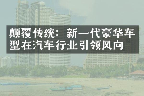 颠覆传统：新一代豪华车型在汽车行业引领风向