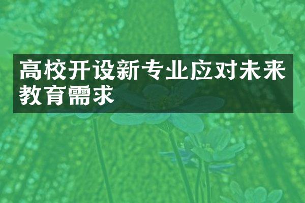 高校开设新专业应对未来教育需求