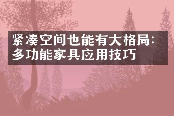 紧凑空间也能有大格局：多功能家具应用技巧